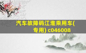 汽车故障码江淮乘用车(专用) c046008